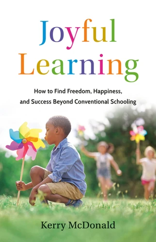 Joyful Learning: How to Find Freedom, Happiness, and Success Beyond Conventional Schooling book cover by Kerry McDonald