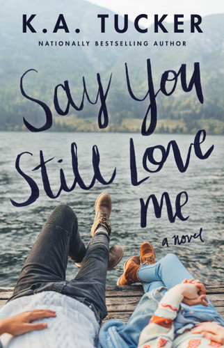 Say You Still Love Me: A Novel book cover by K.A. Tucker