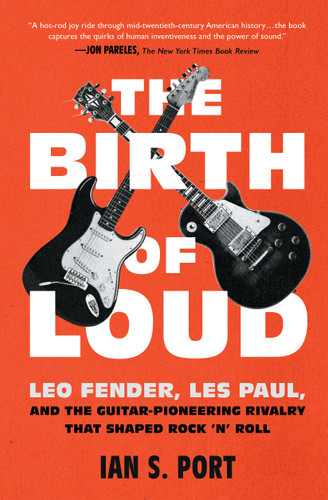 The Birth of Loud: Leo Fender, Les Paul, and the Guitar-Pioneering Rivalry That Shaped Rock 'n' Roll book cover by Ian S. Port
