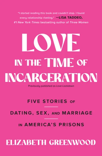 Love in the Time of Incarceration: Five Stories of Dating, Sex, and Marriage in America's Prisons book cover by Elizabeth Greenwood