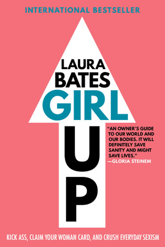 Girl Up: Kick Ass, Claim Your Woman Card, and Crush Everyday Sexism book cover by Laura Bates