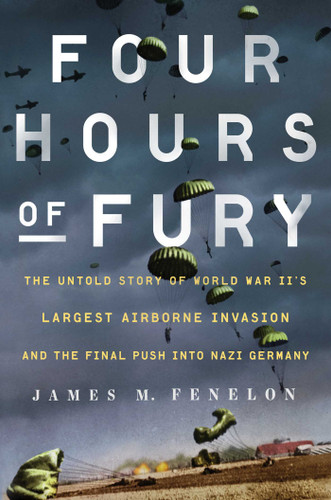 Four Hours of Fury: The Untold Story of World War II's Largest Airborne Invasion and the Final Push into Nazi Germany book cover by James M. Fenelon