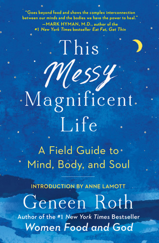 This Messy Magnificent Life: A Field Guide to Mind, Body, and Soul book cover by Geneen Roth