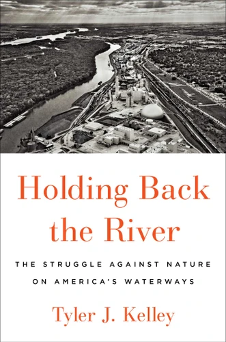 Holding Back the River: The Struggle Against Nature on America's Waterways book cover by Tyler J. Kelley
