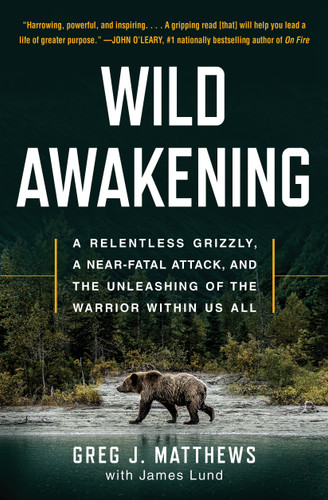 Wild Awakening: A Relentless Grizzly, a Near-Fatal Attack, and the Unleashing of the Warrior Within Us All book cover by Greg J. Matthews, James Lund