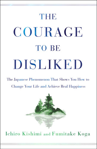 The Courage to Be Disliked: The Japanese Phenomenon That Shows You How to Change Your Life and Achieve Real Happiness book cover by Ichiro Kishimi, Fumitake Koga