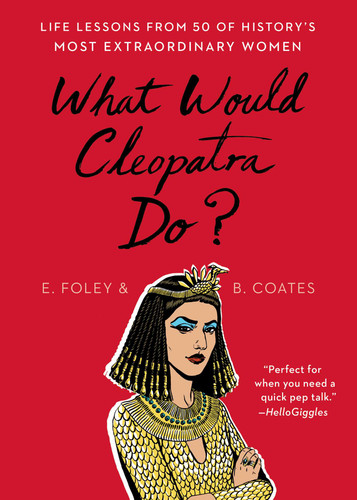 What Would Cleopatra Do?: Life Lessons from 50 of History's Most Extraordinary Women book cover by Elizabeth Foley, Beth Coates