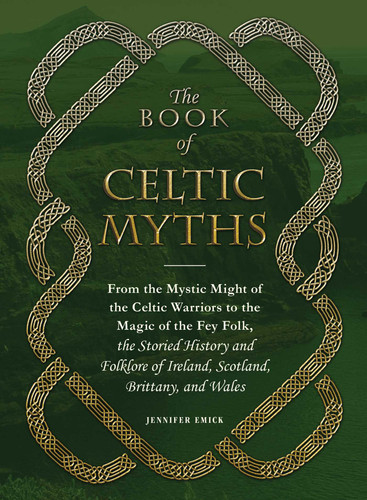 The Book of Celtic Myths: From the Mystic Might of the Celtic Warriors to the Magic of the Fey Folk, the Storied History and Folklore of Ireland, Scotland, Brittany, and Wales book cover by Jennifer Emick