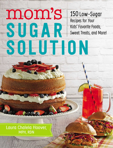Mom's Sugar Solution: 150 Low-Sugar Recipes for Your Kids' Favorite Foods, Sweet Treats, and More! book cover by Laura Chalela Hoover