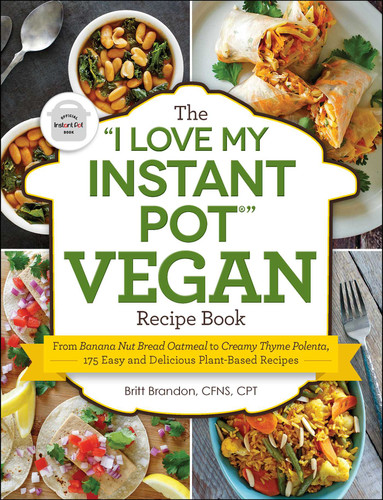 The "I Love My Instant Pot®" Vegan Recipe Book: From Banana Nut Bread Oatmeal to Creamy Thyme Polenta, 175 Easy and Delicious Plant-Based Recipes ("I Love My" Cookbook Series) book cover by Britt Brandon