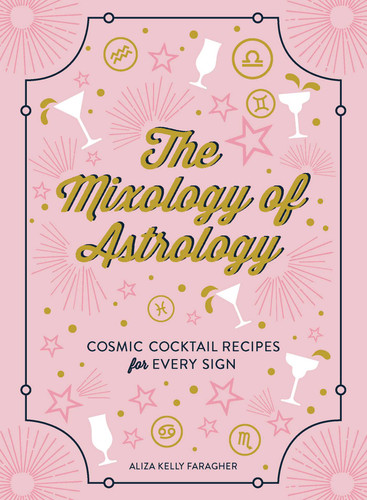 The Mixology of Astrology: Cosmic Cocktail Recipes for Every Sign book cover by Aliza Kelly