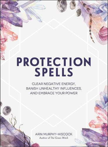Protection Spells: Clear Negative Energy, Banish Unhealthy Influences, and Embrace Your Power (Spells & Magick Series) book cover by Arin Murphy-Hiscock