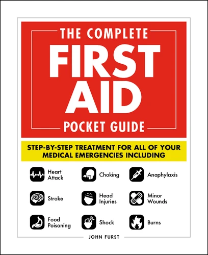 The Complete First Aid Pocket Guide: Step-by-Step Treatment for All of Your Medical Emergencies Including  • Heart Attack  • Stroke • Food Poisoning  • Choking • Head Injuries  • Shock • Anaphylaxis • Minor Wounds  • Burns book cover by John Furst