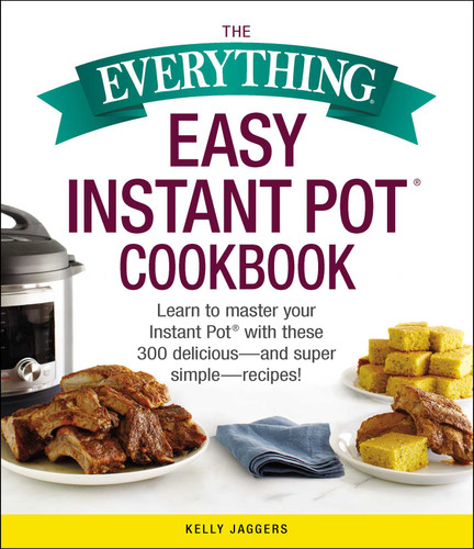 The Everything Easy Instant Pot® Cookbook: Learn to Master Your Instant Pot® with These 300 Delicious--and Super Simple--Recipes! (Everything®) book cover by Kelly Jaggers