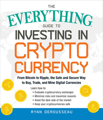 The Everything Guide to Investing in Cryptocurrency: From Bitcoin to Ripple, the Safe and Secure Way to Buy, Trade, and Mine Digital Currencies (Everything® Series) book cover by Ryan Derousseau