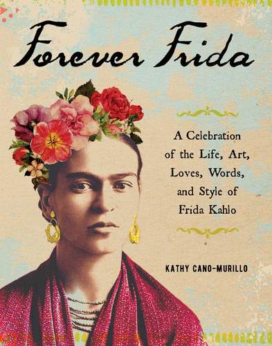 Forever Frida: A Celebration of the Life, Art, Loves, Words, and Style of Frida Kahlo book cover by Kathy Cano-Murillo