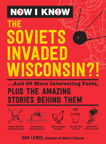 Now I Know: The Soviets Invaded Wisconsin?!: ...And 99 More Interesting Facts, Plus the Amazing Stories Behind Them (Now I Know Series) book cover by Dan Lewis