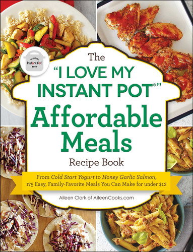 The "I Love My Instant Pot®" Affordable Meals Recipe Book: From Cold Start Yogurt to Honey Garlic Salmon, 175 Easy, Family-Favorite Meals You Can Make for under $12 ("I Love My" Cookbook Series) book cover by Aileen Clark