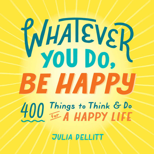 Whatever You Do, Be Happy: 400 Things to Think & Do for a Happy Life book cover by Julia Dellitt