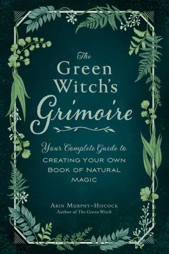 The Green Witch's Grimoire: Your Complete Guide to Creating Your Own Book of Natural Magic (Green Witch Witchcraft Series) book cover by Arin Murphy-Hiscock