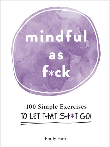Mindful As F*ck: 100 Simple Exercises to Let That Sh*t Go! book cover by Emily Horn