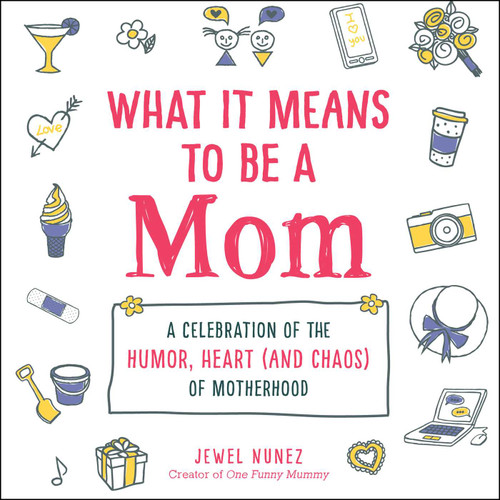 What It Means to Be a Mom: A Celebration of the Humor, Heart (and Chaos) of Motherhood (What It Means Gift Series) book cover by Jewel Nunez