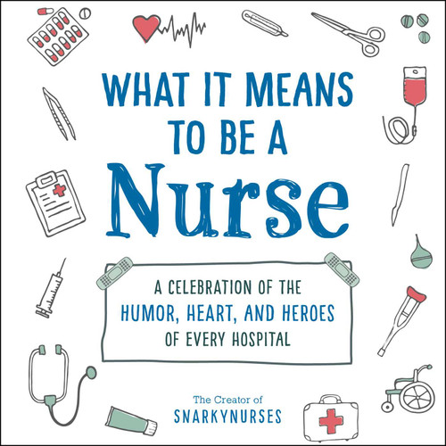 What It Means to Be a Nurse: A Celebration of the Humor, Heart, and Heroes of Every Hospital (What It Means Gift Series) book cover by Snarkynurses