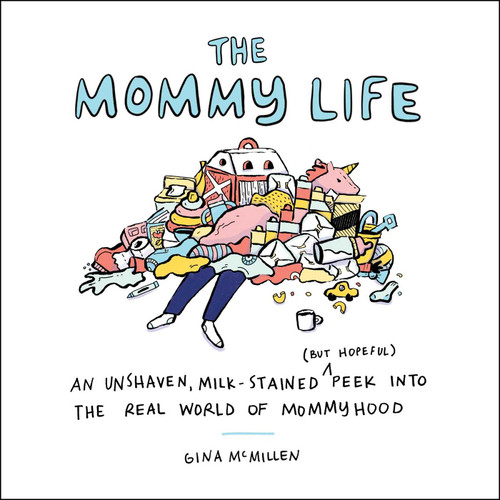 The Mommy Life: An Unshaven, Milk-Stained (but Hopeful) Peek Into the Real World of Mommyhood book cover by Gina McMillen