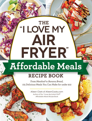 The "I Love My Air Fryer" Affordable Meals Recipe Book: From Meatloaf to Banana Bread, 175 Delicious Meals You Can Make for under $12 ("I Love My" Cookbook Series) book cover by Aileen Clark