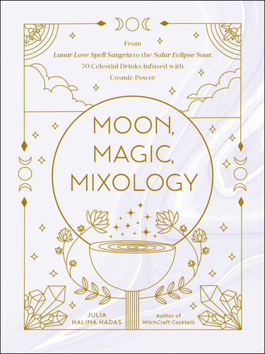 Moon, Magic, Mixology: From Lunar Love Spell Sangria to the Solar Eclipse Sour, 70 Celestial Drinks Infused with Cosmic Power (Moon Magic, Spells, & Rituals Series) book cover by Julia Halina Hadas