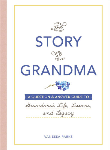 The Story of Grandma: A Question & Answer Guide to Grandma's Life, Lessons, and Legacy book cover by Vanessa Parks