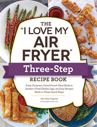 The "I Love My Air Fryer" Three-Step Recipe Book: From Cinnamon Cereal French Toast Sticks to Southern Fried Chicken Legs, 175 Easy Recipes Made in Three Quick Steps ("I Love My" Cookbook Series) book cover by Michelle Fagone