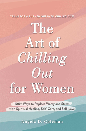 The Art of Chilling Out for Women: 100+ Ways to Replace Worry and Stress with Spiritual Healing, Self-Care, and Self-Love book cover by Angela D. Coleman