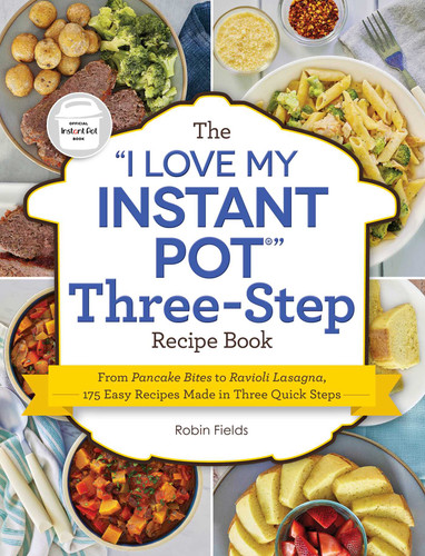 The "I Love My Instant Pot" Three-Step Recipe Book: From Pancake Bites to Ravioli Lasagna, 175 Easy Recipes Made in Three Quick Steps ("I Love My" Cookbook Series) book cover by Robin Fields