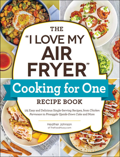 The "I Love My Air Fryer" Cooking for One Recipe Book: 175 Easy and Delicious Single-Serving Recipes, from Chicken Parmesan to Pineapple Upside-Down Cake and More ("I Love My" Cookbook Series) book cover by Heather Johnson