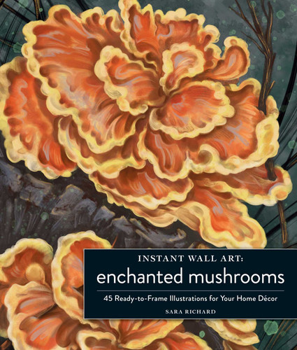 Instant Wall Art Enchanted Mushrooms: 45 Ready-to-Frame Illustrations for Your Home Décor (Home Design and Décor Gift Series) book cover by Sara Richard