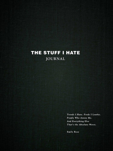 The Stuff I Hate Journal: Trends I Hate. Foods I Loathe. People Who Annoy Me. And Everything Else That's the Absolute Worst. book cover by Emily Rose