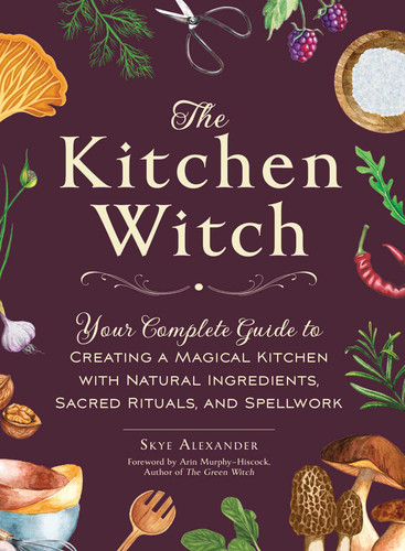 The Kitchen Witch: Your Complete Guide to Creating a Magical Kitchen with Natural Ingredients, Sacred Rituals, and Spellwork (House Witchcraft, Magic, & Spells Series) book cover by Skye Alexander
