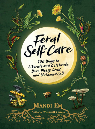 Feral Self-Care: 100 Ways to Liberate and Celebrate Your Messy, Wild, and Untamed Self book cover by Mandi Em