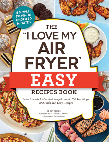 The "I Love My Air Fryer" Easy Recipes Book: From Pancake Muffins to Honey Balsamic Chicken Wings, 175 Quick and Easy Recipes ("I Love My" Cookbook Series) book cover by Robin Fields