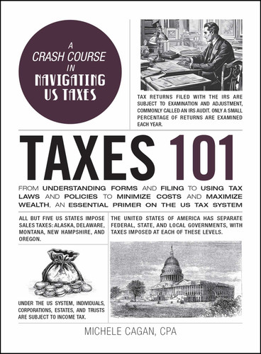 Taxes 101: From Understanding Forms and Filing to Using Tax Laws and Policies to Minimize Costs and Maximize Wealth, an Essential Primer on the US Tax System (Adams 101 Series) book cover by Michele Cagan