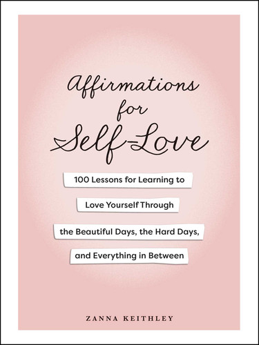 Affirmations for Self-Love: 100 Lessons for Learning to Love Yourself Through the Beautiful Days, the Hard Days, and Everything in Between book cover by Zanna Keithley