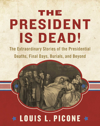 The President Is Dead!: The Extraordinary Stories of the Presidential Deaths, Final Days, Burials, and Beyond book cover by Louis L. Picone
