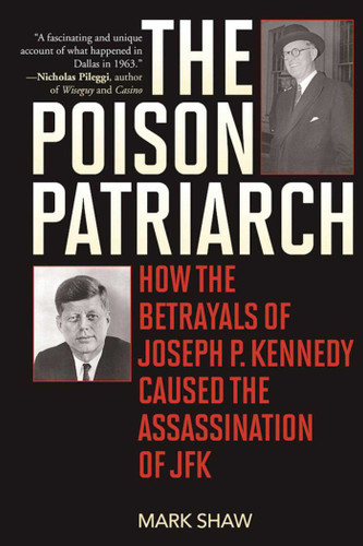 The Poison Patriarch: How the Betrayals of Joseph P. Kennedy Caused the Assassination of JFK book cover by Mark Shaw
