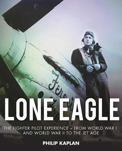 Lone Eagle: The Fighter Pilot Experience - From World War I and World War II to the Jet Age book cover by Philip Kaplan