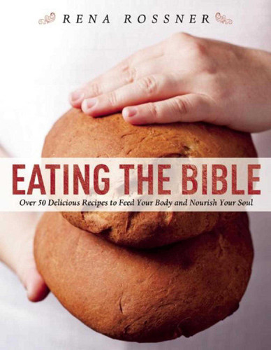 Eating the Bible: Over 50 Delicious Recipes to Feed Your Body and Nourish Your Soul book cover by Rena Rossner