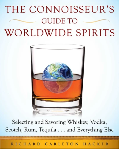 The Connoisseur's Guide to Worldwide Spirits: Selecting and Savoring Whiskey, Vodka, Scotch, Rum, Tequila . . . and Everything Else (Expert’s Guide to Selecting, Sipping, and Savoring Every Spirit in the World) book cover by Richard Carleton Hacker
