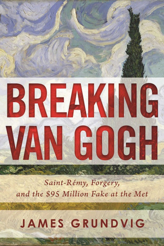 Breaking van Gogh: Saint-Rémy, Forgery, and the $95 Million Fake at the Met book cover by James Ottar Grundvig