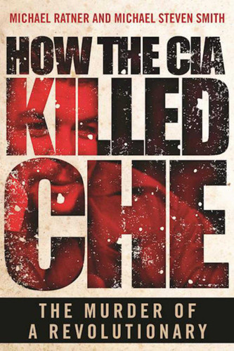 How the CIA Killed Che: The Murder of a Revolutionary book cover by Michael Ratner, Michael Steven Smith