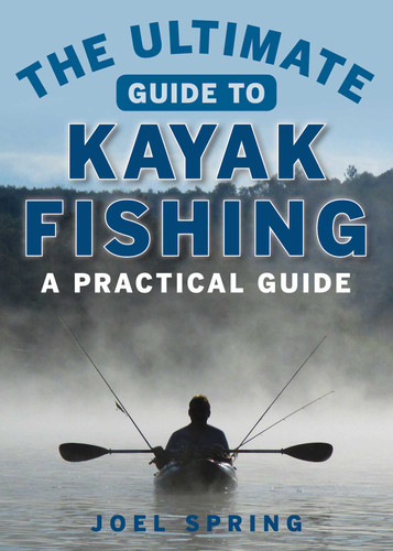 The Ultimate Guide to Kayak Fishing: A Practical Guide (Ultimate Guides) book cover by Joel Spring